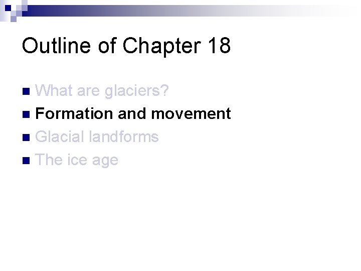 Outline of Chapter 18 What are glaciers? n Formation and movement n Glacial landforms Outline of Chapter 18 What are glaciers? n Formation and movement n Glacial landforms
