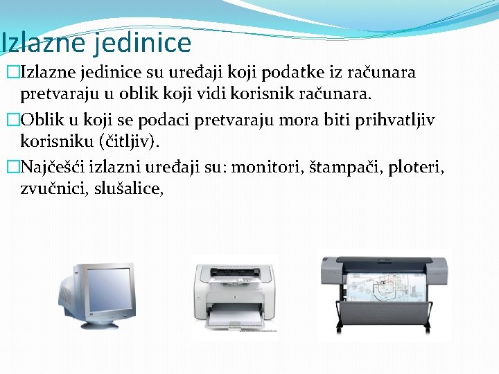 Izlazne jedinice �Izlazne jedinice su uređaji koji podatke iz računara pretvaraju u oblik koji