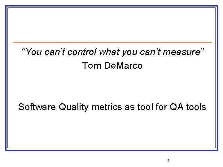 “You can’t control what you can’t measure” Tom De. Marco Software Quality metrics as