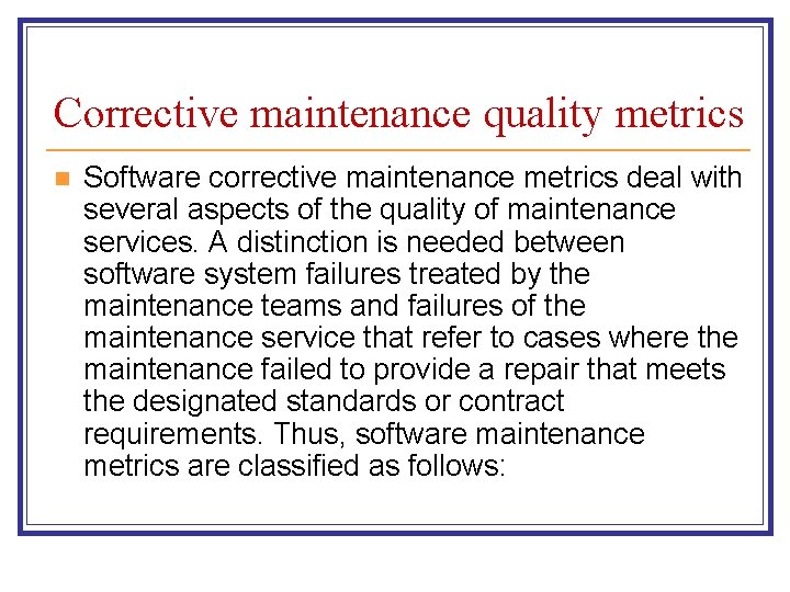 Corrective maintenance quality metrics n Software corrective maintenance metrics deal with several aspects of