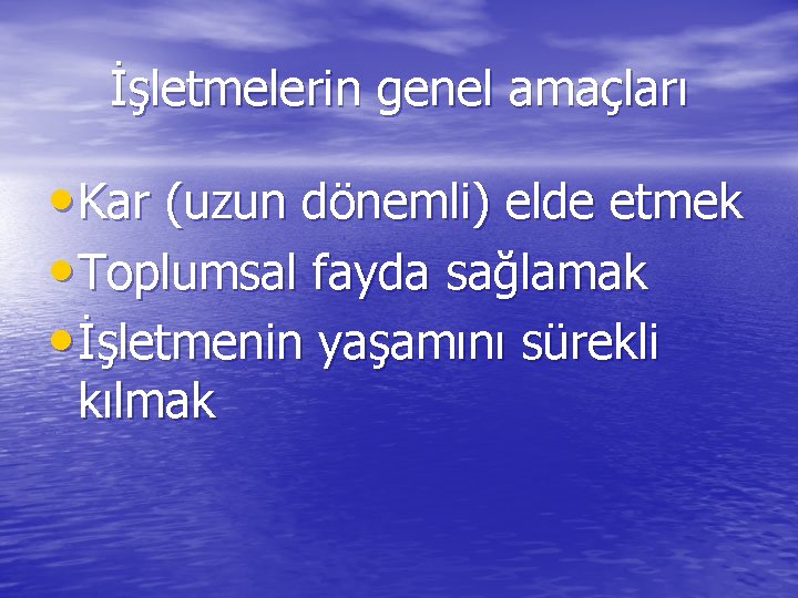 İşletmelerin genel amaçları • Kar (uzun dönemli) elde etmek • Toplumsal fayda sağlamak •