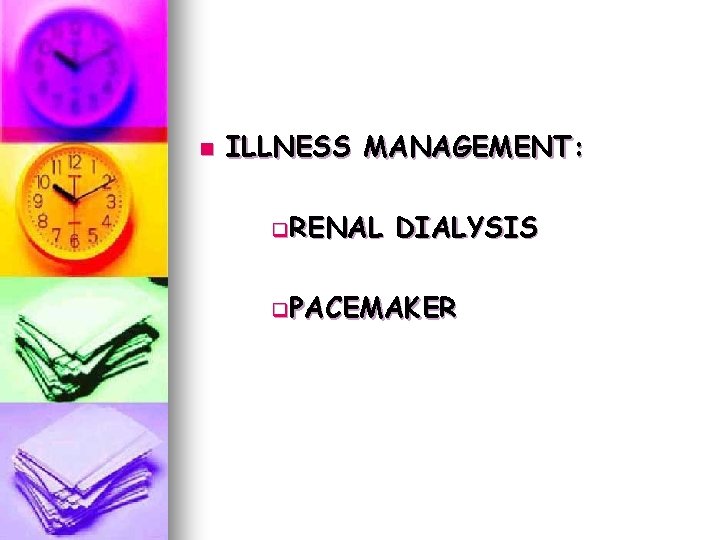 n ILLNESS MANAGEMENT: q. RENAL DIALYSIS q. PACEMAKER n ILLNESS MANAGEMENT: q. RENAL DIALYSIS q. PACEMAKER