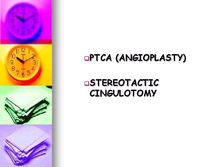 q. PTCA (ANGIOPLASTY) q. STEREOTACTIC CINGULOTOMY q. PTCA (ANGIOPLASTY) q. STEREOTACTIC CINGULOTOMY