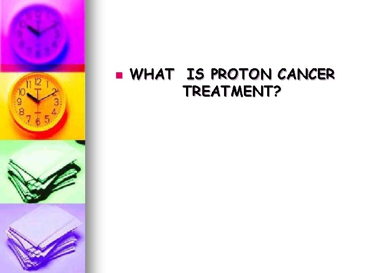 n WHAT IS PROTON CANCER TREATMENT? n WHAT IS PROTON CANCER TREATMENT?