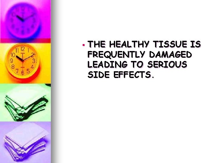 § THE HEALTHY TISSUE IS FREQUENTLY DAMAGED LEADING TO SERIOUS SIDE EFFECTS. § THE HEALTHY TISSUE IS FREQUENTLY DAMAGED LEADING TO SERIOUS SIDE EFFECTS.