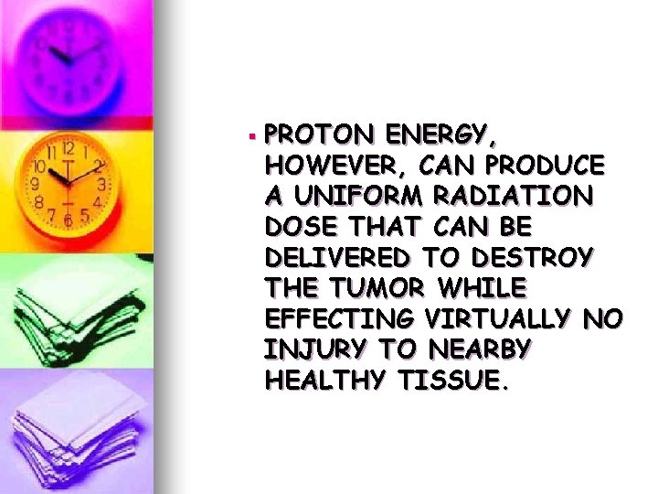 § PROTON ENERGY, HOWEVER, CAN PRODUCE A UNIFORM RADIATION DOSE THAT CAN BE DELIVERED § PROTON ENERGY, HOWEVER, CAN PRODUCE A UNIFORM RADIATION DOSE THAT CAN BE DELIVERED