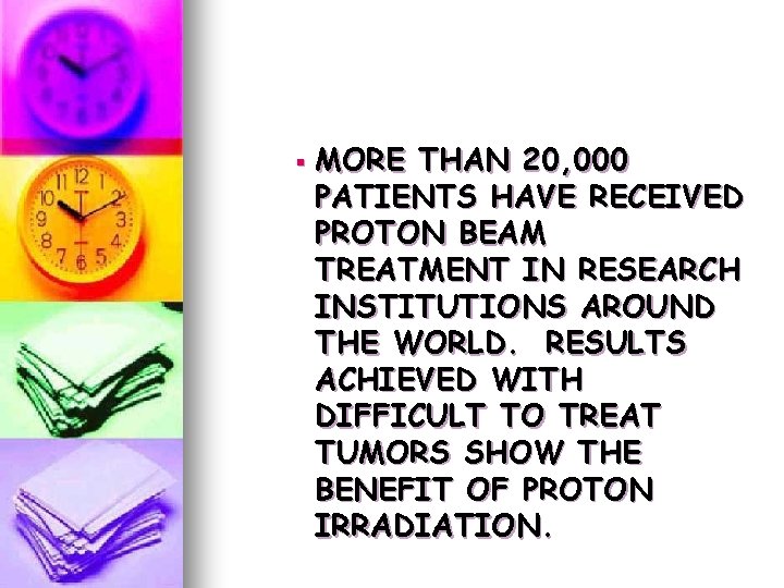 § MORE THAN 20, 000 PATIENTS HAVE RECEIVED PROTON BEAM TREATMENT IN RESEARCH INSTITUTIONS § MORE THAN 20, 000 PATIENTS HAVE RECEIVED PROTON BEAM TREATMENT IN RESEARCH INSTITUTIONS