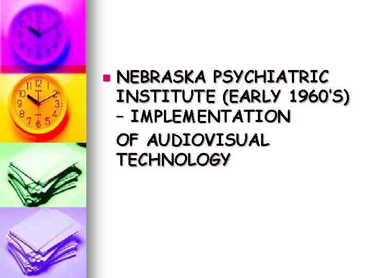 n NEBRASKA PSYCHIATRIC INSTITUTE (EARLY 1960’S) – IMPLEMENTATION OF AUDIOVISUAL TECHNOLOGY n NEBRASKA PSYCHIATRIC INSTITUTE (EARLY 1960’S) – IMPLEMENTATION OF AUDIOVISUAL TECHNOLOGY