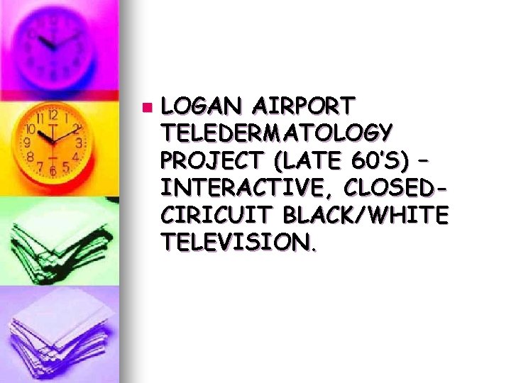 n LOGAN AIRPORT TELEDERMATOLOGY PROJECT (LATE 60’S) – INTERACTIVE, CLOSEDCIRICUIT BLACK/WHITE TELEVISION. n LOGAN AIRPORT TELEDERMATOLOGY PROJECT (LATE 60’S) – INTERACTIVE, CLOSEDCIRICUIT BLACK/WHITE TELEVISION.