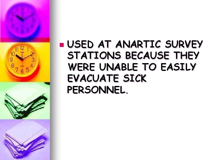 n USED AT ANARTIC SURVEY STATIONS BECAUSE THEY WERE UNABLE TO EASILY EVACUATE SICK n USED AT ANARTIC SURVEY STATIONS BECAUSE THEY WERE UNABLE TO EASILY EVACUATE SICK