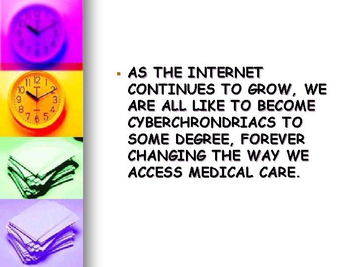 § AS THE INTERNET CONTINUES TO GROW, WE ARE ALL LIKE TO BECOME CYBERCHRONDRIACS § AS THE INTERNET CONTINUES TO GROW, WE ARE ALL LIKE TO BECOME CYBERCHRONDRIACS