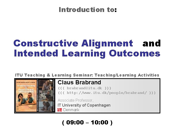 Introduction to: Constructive Alignment and Intended Learning Outcomes ITU Teaching & Learning Seminar: Teaching/Learning