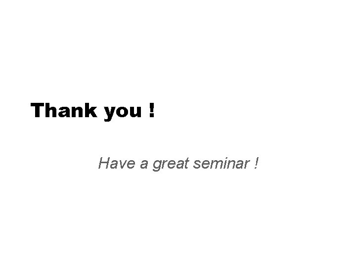 Thank you ! Have a great seminar ! 
