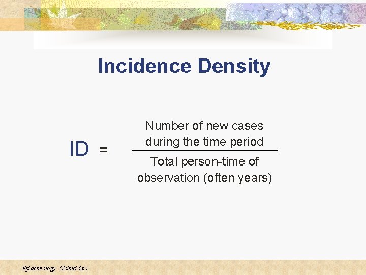 Incidence Density ID Epidemiology (Schneider) = Number of new cases during the time period Incidence Density ID Epidemiology (Schneider) = Number of new cases during the time period