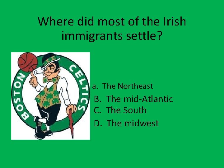 Where did most of the Irish immigrants settle? a. The Northeast B. The mid-Atlantic