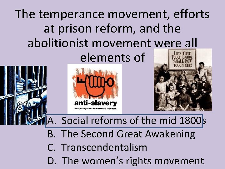 The temperance movement, efforts at prison reform, and the abolitionist movement were all elements The temperance movement, efforts at prison reform, and the abolitionist movement were all elements