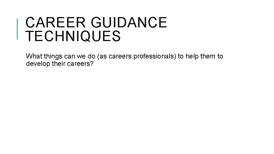CAREER GUIDANCE TECHNIQUES What things can we do (as careers professionals) to help them