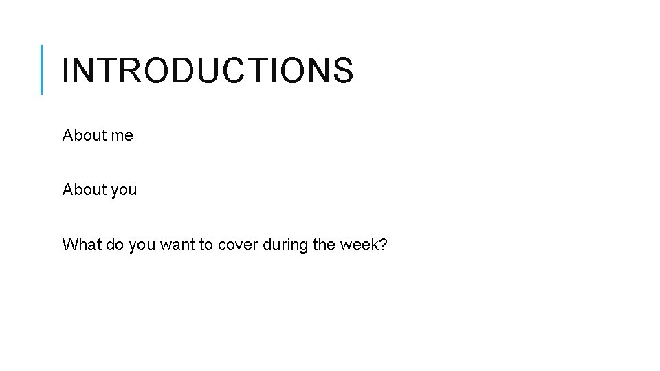 INTRODUCTIONS About me About you What do you want to cover during the week?