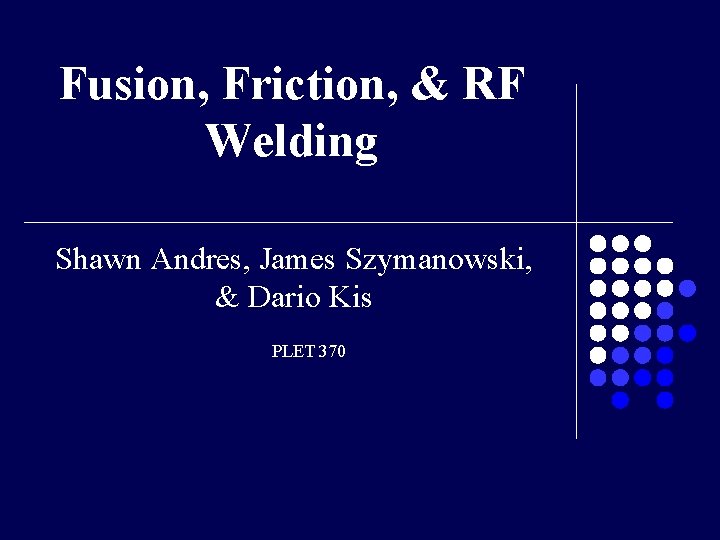 Fusion, Friction, & RF Welding Shawn Andres, James Szymanowski, & Dario Kis PLET 370