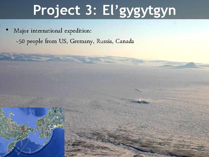 Project 3: El’gygytgyn • Major international expedition: ~50 people from US, Germany, Russia, Canada