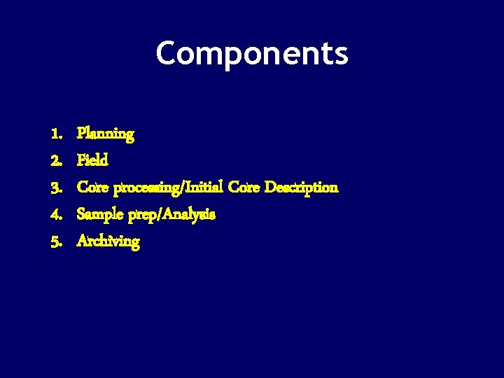 Components 1. 2. 3. 4. 5. Planning Field Core processing/Initial Core Description Sample prep/Analysis