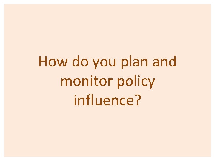 How do you plan and monitor policy influence? 