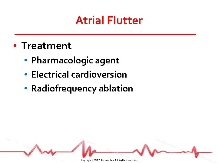 Atrial Flutter • Treatment • Pharmacologic agent • Electrical cardioversion • Radiofrequency ablation Copyright