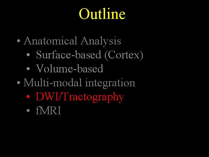 Outline • Anatomical Analysis • Surface-based (Cortex) • Volume-based • Multi-modal integration • DWI/Tractography