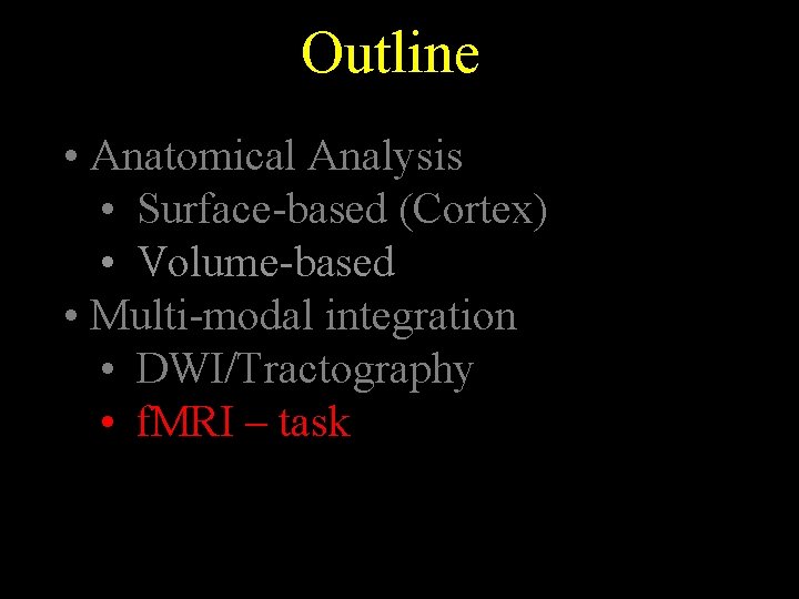 Outline • Anatomical Analysis • Surface-based (Cortex) • Volume-based • Multi-modal integration • DWI/Tractography