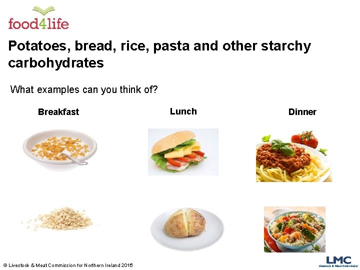 Potatoes, bread, rice, pasta and other starchy carbohydrates What examples can you think of?