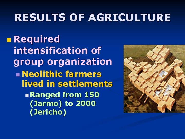 RESULTS OF AGRICULTURE n Required intensification of group organization n Neolithic farmers lived in