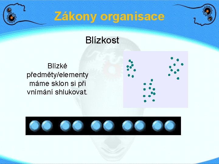 Zákony organisace Blízkost Blízké předměty/elementy máme sklon si při vnímání shlukovat. 