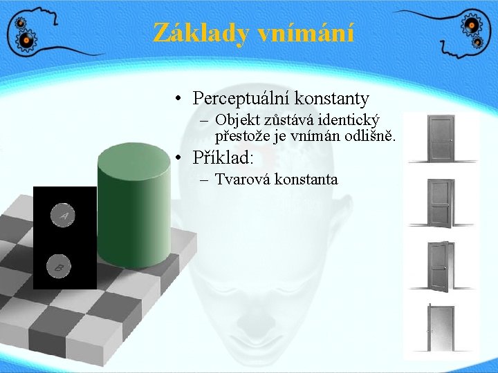 Základy vnímání • Perceptuální konstanty – Objekt zůstává identický přestože je vnímán odlišně. •