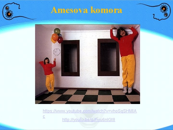 Amesova komora https: //www. youtube. com/watch? v=vho. Sq. SHMIA c http: //youtu. be/g. Jhyu