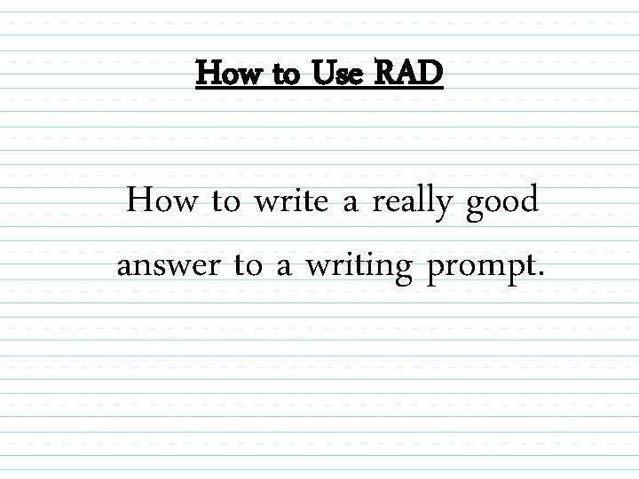 How to Use RAD How to write a really good answer to a writing
