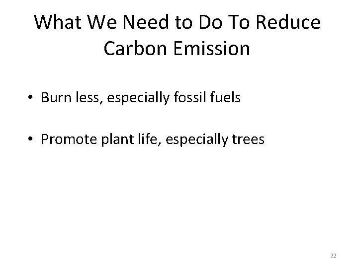 What We Need to Do To Reduce Carbon Emission • Burn less, especially fossil