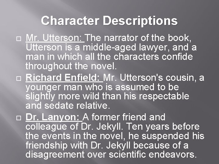 Character Descriptions Mr. Utterson: The narrator of the book, Utterson is a middle-aged lawyer,