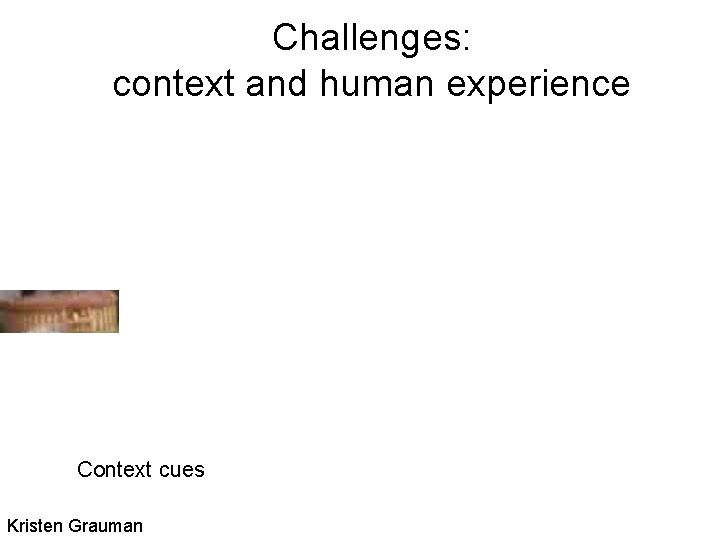 Challenges: context and human experience Context cues Kristen Grauman 