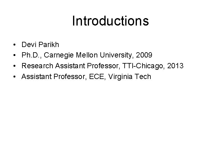 Introductions • • Devi Parikh Ph. D. , Carnegie Mellon University, 2009 Research Assistant