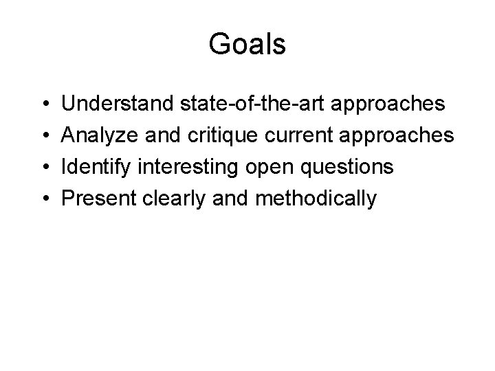 Goals • • Understand state-of-the-art approaches Analyze and critique current approaches Identify interesting open