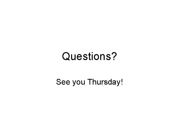 Questions? See you Thursday! 