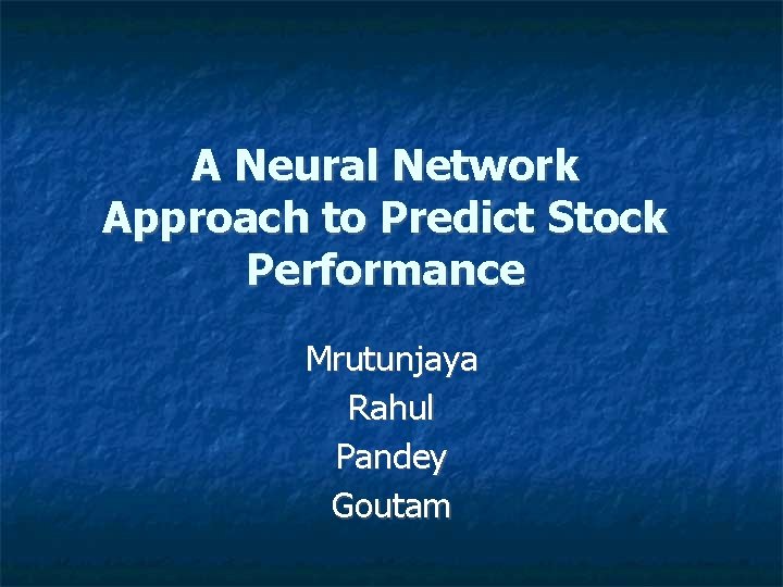 A Neural Network Approach to Predict Stock Performance Mrutunjaya Rahul Pandey Goutam 