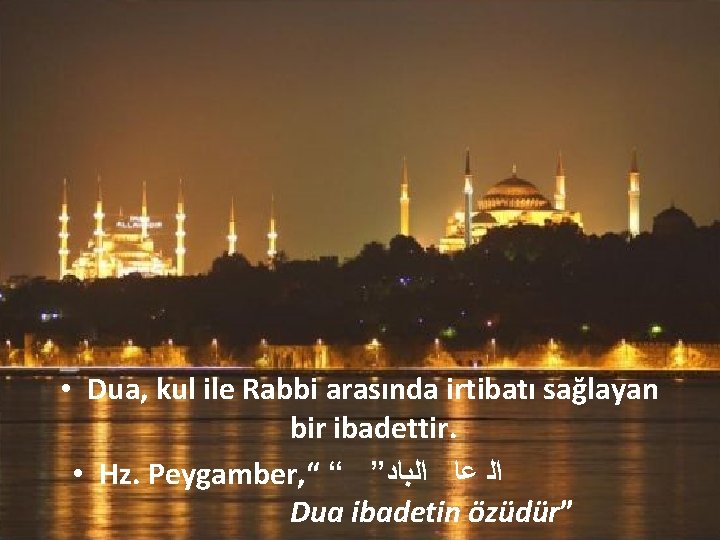  • Dua, kul ile Rabbi arasında irtibatı sağlayan bir ibadettir. • Hz. Peygamber,