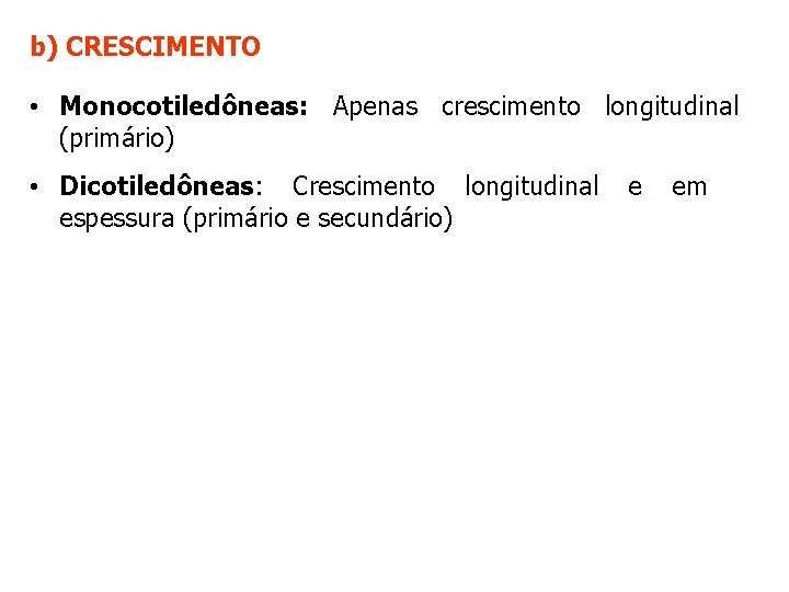 b) CRESCIMENTO • Monocotiledôneas: Apenas crescimento longitudinal (primário) • Dicotiledôneas: Crescimento longitudinal espessura (primário b) CRESCIMENTO • Monocotiledôneas: Apenas crescimento longitudinal (primário) • Dicotiledôneas: Crescimento longitudinal espessura (primário