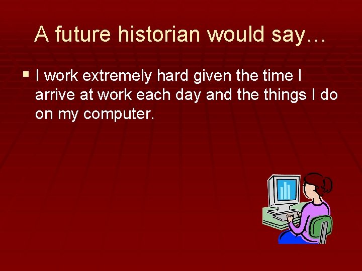 A future historian would say… § I work extremely hard given the time I