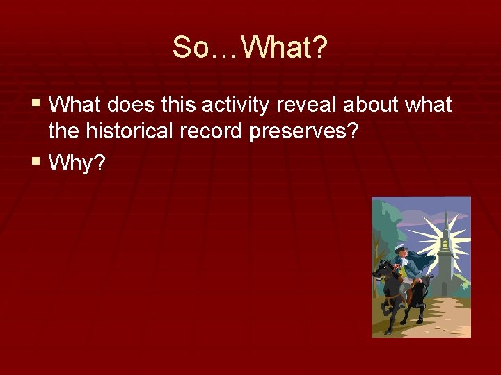 So…What? § What does this activity reveal about what the historical record preserves? §