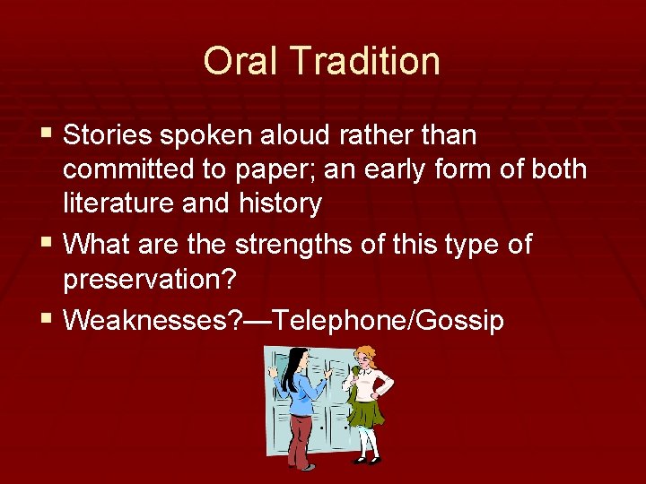 Oral Tradition § Stories spoken aloud rather than committed to paper; an early form