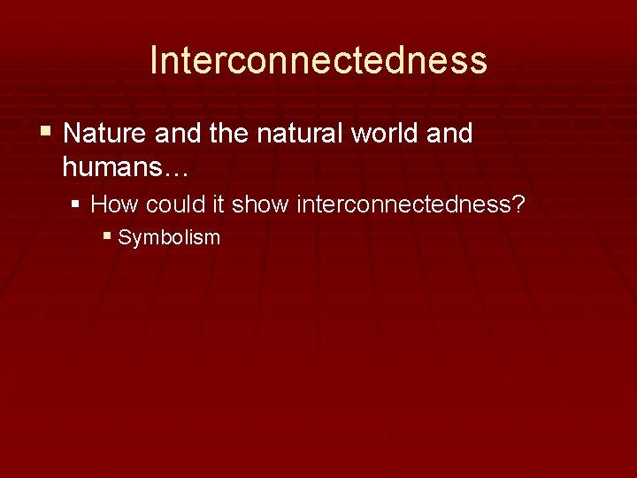 Interconnectedness § Nature and the natural world and humans… § How could it show