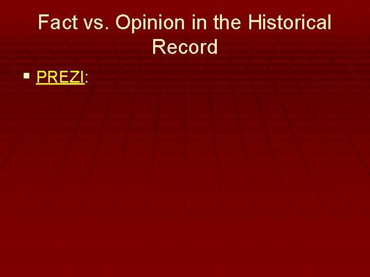 Fact vs. Opinion in the Historical Record § PREZI: 