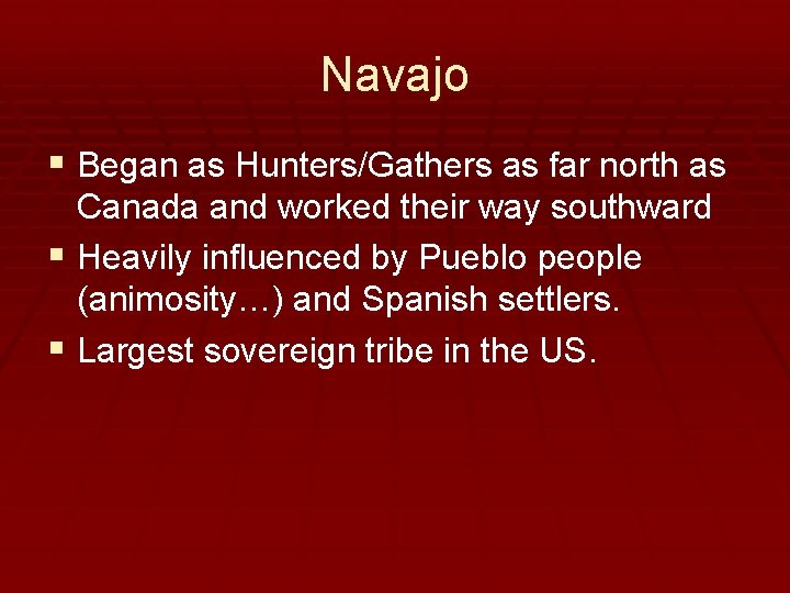Navajo § Began as Hunters/Gathers as far north as Canada and worked their way